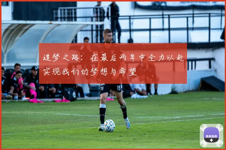 追梦之路：在最后两年中全力以赴实现我们的梦想与希望