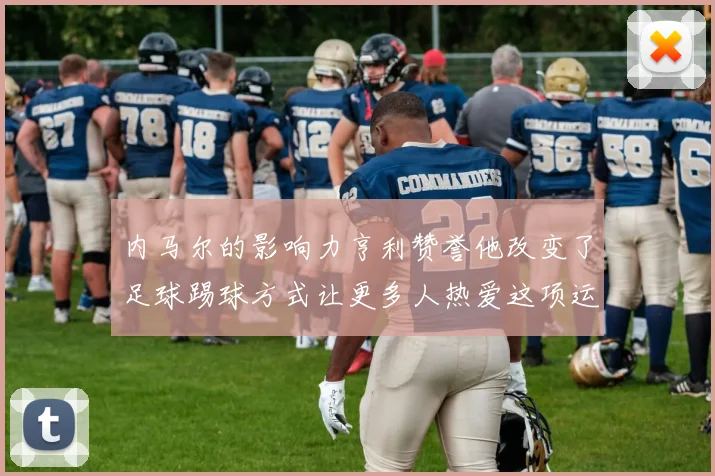 内马尔的影响力亨利赞誉他改变了足球踢球方式让更多人热爱这项运动