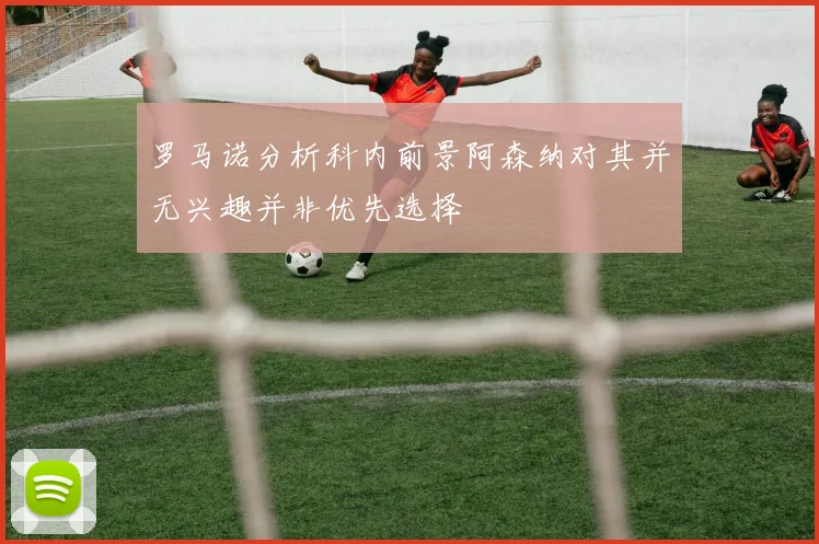 罗马诺分析科内前景阿森纳对其并无兴趣并非优先选择