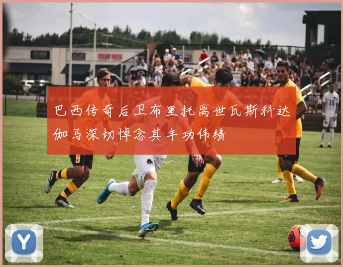 巴西传奇后卫布里托离世瓦斯科达伽马深切悼念其丰功伟绩