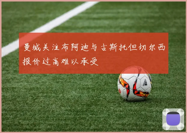 曼城关注布阿迪与古斯托但切尔西报价过高难以承受