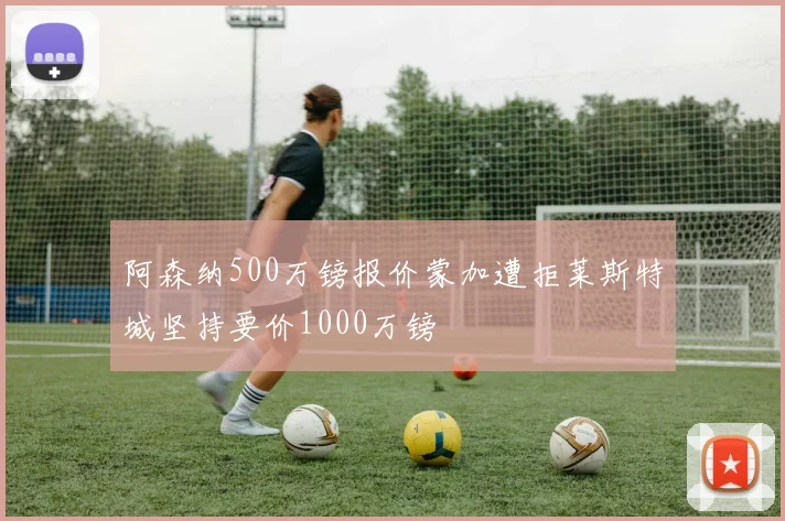 阿森纳500万镑报价蒙加遭拒莱斯特城坚持要价1000万镑