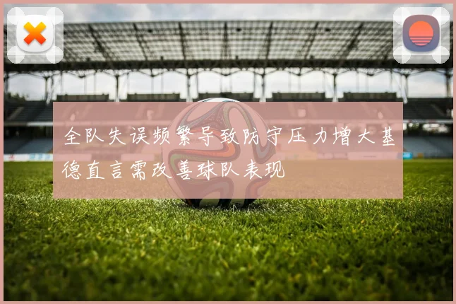 全队失误频繁导致防守压力增大基德直言需改善球队表现