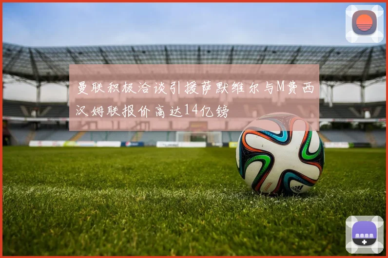曼联积极洽谈引援萨默维尔与M费西汉姆联报价高达14亿镑