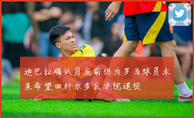 迪巴拉确认月底前仍为罗马球员未来希望回科尔多瓦学院退役