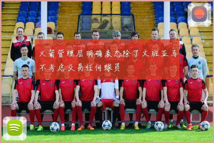 火箭管理层明确表态除了文班亚马不考虑交易任何球员