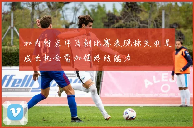 加内特点评马刺比赛表现称失利是成长机会需加强终结能力