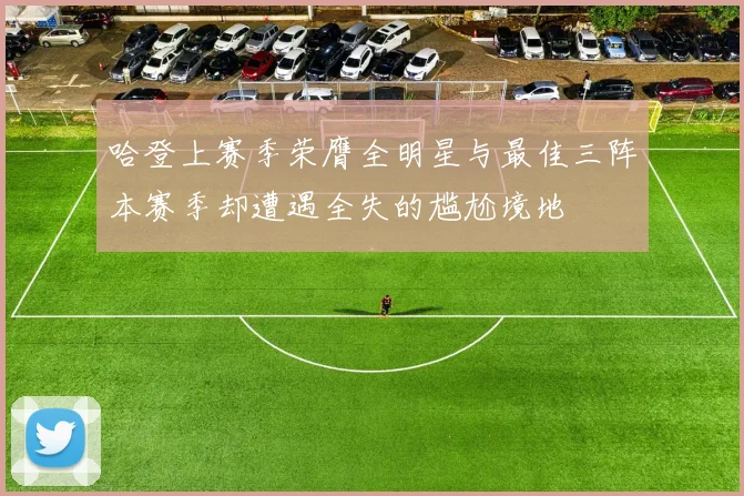 哈登上赛季荣膺全明星与最佳三阵本赛季却遭遇全失的尴尬境地